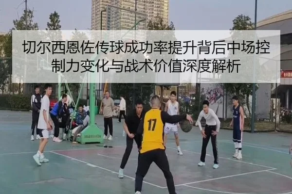 切尔西恩佐传球成功率提升背后中场控制力变化与战术价值深度解析