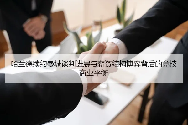 哈兰德续约曼城谈判进展与薪资结构博弈背后的竞技商业平衡