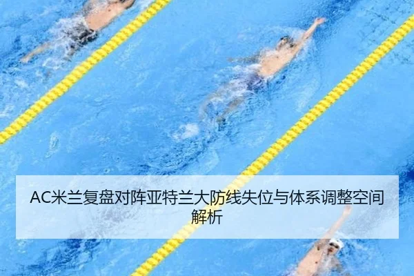 AC米兰复盘对阵亚特兰大防线失位与体系调整空间解析